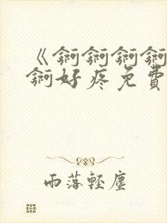 《锕锕锕锕锕锕锕好疼免费视频》