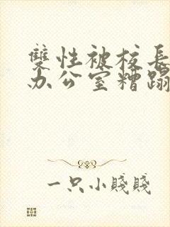 双性被校长抱进办公室糟蹋