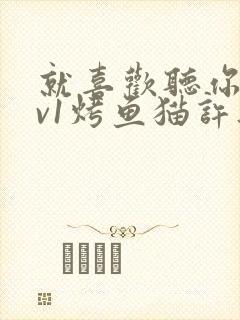 就喜欢听你叫1v1烤鱼猫许薇封面