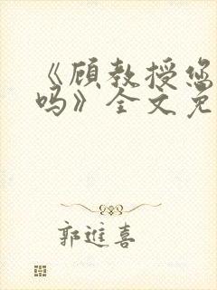 《顾教授您睡了吗》全文免费阅读