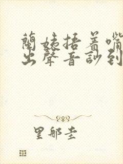 兰姨捂着嘴怕发出声音吵到封面
