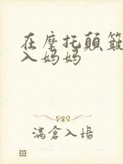 在摩托颠簸中进入妈妈