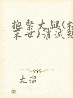 抱紧大腿(校园末世)消灭糖果小说