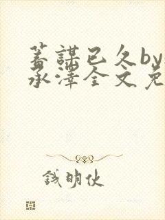 蓄谋已久by魏承泽全文免费笔趣阁