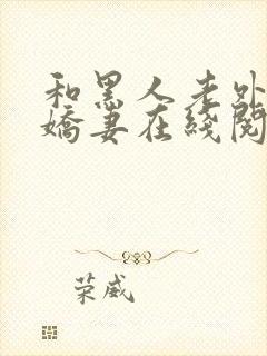 和黑人老外交换娇妻在线阅读