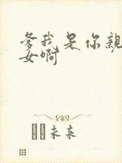 爹我是你亲生闺女啊