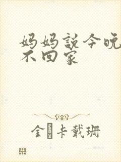 妈妈说今晚爸爸不回家