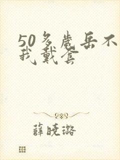 50多岁岳不让我戴套封面