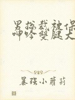 男总裁被保镖c呻吟双腿大张bl封面