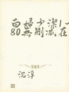 白妇少洁1～180无删减在线阅读