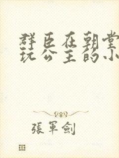 群臣在朝堂上却玩公主的小说
