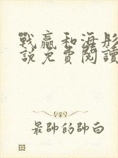 战赢和海彤的小说免费阅读无弹窗
