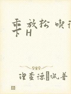 乖 放松 吃得下 H