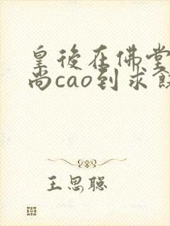 皇后在佛堂被和尚cao到求饶封面