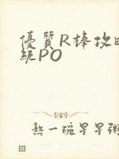 优质R棒攻略系统PO