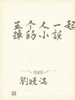 五个人一起会坏掉的小说