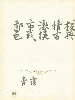 都市激情校园春色武侠古典