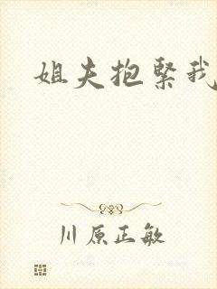 姐夫抱紧我