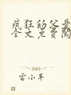 疯狂的父爱小说全文免费阅读