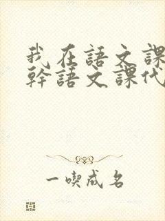 我在语文课上强干语文课代表