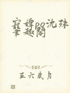 宠婢po沈殊辞笔趣阁