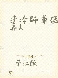 清冷师尊猛烈顶弄h