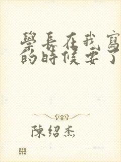 学长在我写作业的时候要了我