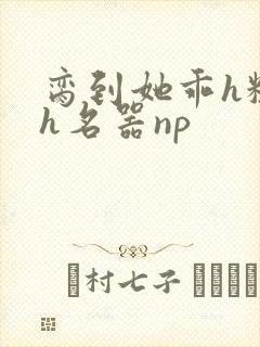 脔到她乖h粗话h名器np封面
