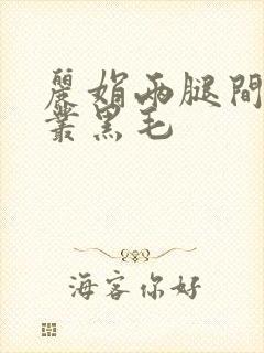 丽娟两腿间一大丛黑毛