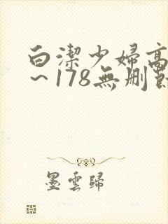 白洁少妇高义1~178无删节