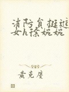 消防员挺进乖乖女h徐婉婉