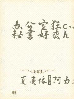 办公室狂c小雪秘书好爽h