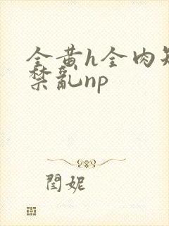 全黄h全肉短篇禁乱np