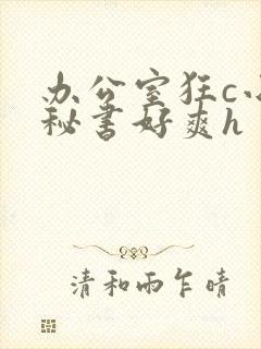 办公室狂c小雪秘书好爽h
