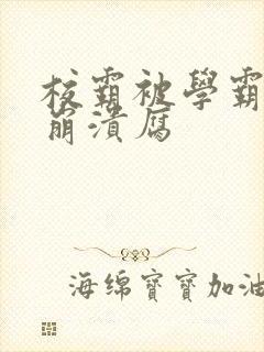 校霸被学霸玩到崩溃腐