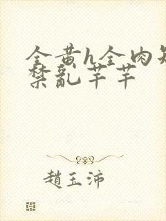 全黄h全肉短篇禁乱芊芊