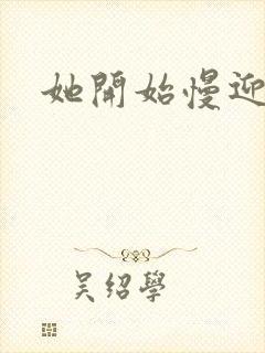 她开始慢迎迎合