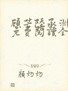 顾芒陆承洲小说免费阅读全文免费阅读下载