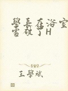 学长在浴室把我处破了H封面