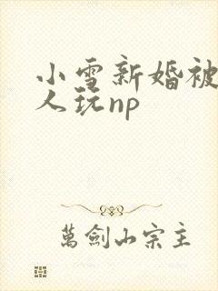 小雪新婚被全村人玩np