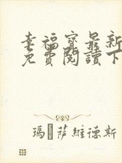 幸福宝最新章节免费阅读下载小说