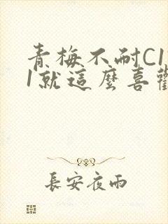 青梅不耐C1V1就这么喜欢学长