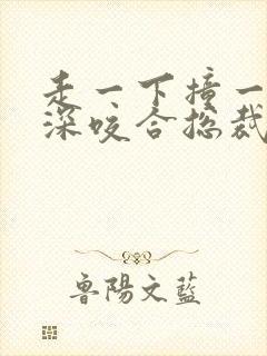 走一下撞一下深深咬合总裁