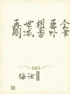 再世权臣全文无删减番外笔趣阁