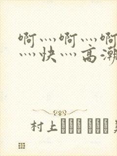 啊灬啊灬啊灬啊灬快灬高潮了