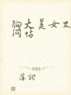 胸大美女又黄的网站