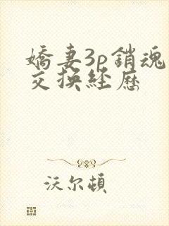 娇妻3p销魂的交换经历