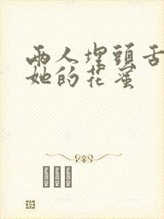 两人埋头舌尖吸她的花蜜