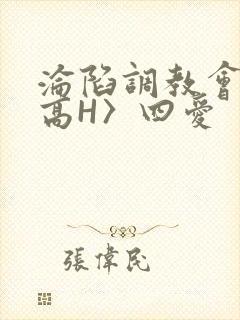 沦陷调教会所〈高H〉四爱