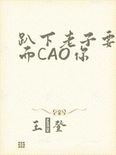 趴下老子要从后面CAO你